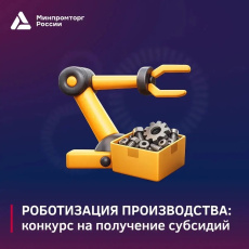 Минпромторг России объявляет отбор получателей на возмещение затрат, связанных с роботизацией производства